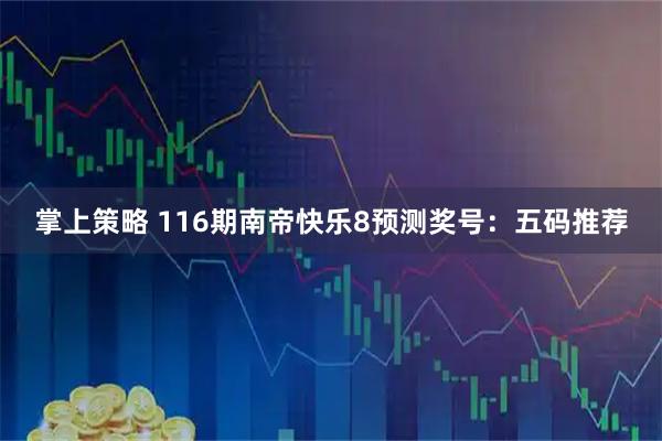 掌上策略 116期南帝快乐8预测奖号：五码推荐