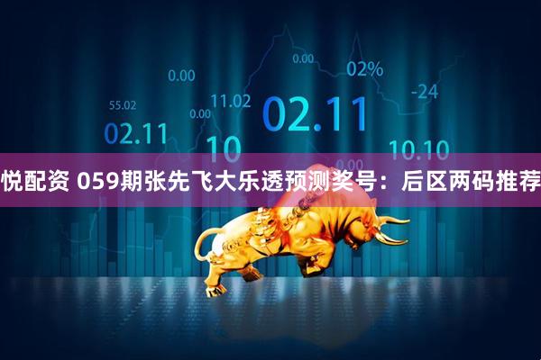 悦配资 059期张先飞大乐透预测奖号：后区两码推荐