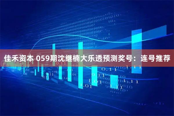 佳禾资本 059期沈继楠大乐透预测奖号：连号推荐