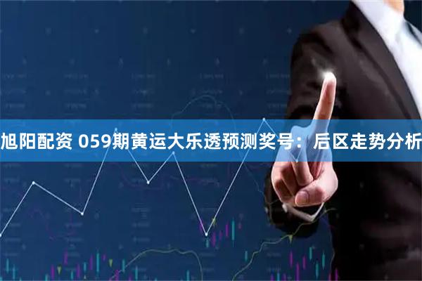 旭阳配资 059期黄运大乐透预测奖号：后区走势分析