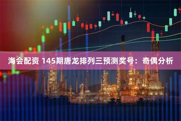 海会配资 145期唐龙排列三预测奖号：奇偶分析