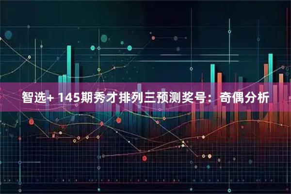 智选+ 145期秀才排列三预测奖号：奇偶分析