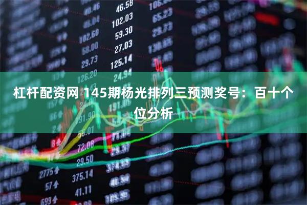 杠杆配资网 145期杨光排列三预测奖号：百十个位分析